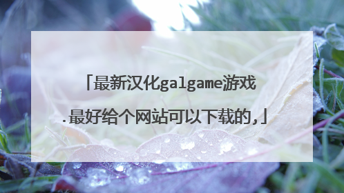 最新汉化galgame游戏.最好给个网站可以下载的,