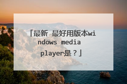最新 最好用版本windows media player是?