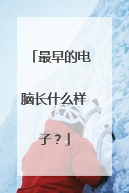 最早的电脑长什么样子？