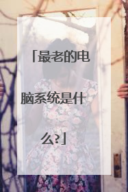 最老的电脑系统是什么?