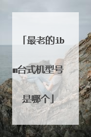 最老的ibm台式机型号是哪个