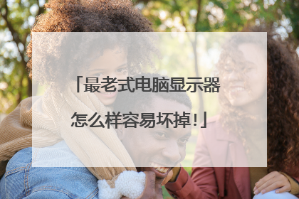 最老式电脑显示器怎么样容易坏掉!