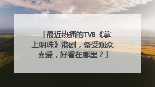 最近热播的TVB《掌上明珠》港剧，备受观众喜爱，好看在哪里？