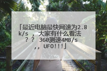 最近电脑最快网速为2.8k/s , 大家有什么看法?? 360测速4MB/s,, UFO!!!