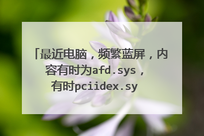 最近电脑,频繁蓝屏,内容有时为afd.sys,有时pciidex.sys,有时ntfs.sys,有时tcpip.sys。望高手指点。