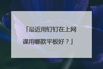最近用钉钉在上网课用哪款平板好？