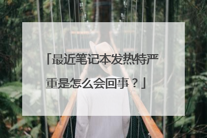最近笔记本发热特严重是怎么会回事？