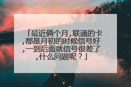 最近俩个月,联通的卡,都是月初的时候信号好,一到后面就信号很差了,什么问题呢?
