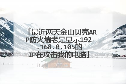 最近两天金山贝壳ARP防火墙老是显示192.168.0.105的IP在攻击我的电脑