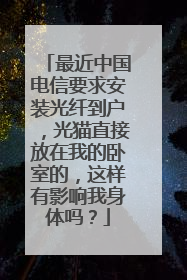 最近中国电信要求安装光纤到户,光猫直接放在我的卧室的,这样有影响我身体吗?