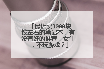 最近买3000块钱左右的笔记本,有没有好的推荐,女生,不玩游戏?