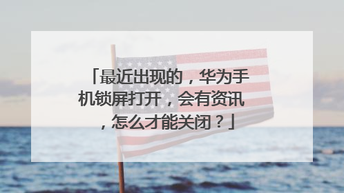 最近出现的，华为手机锁屏打开，会有资讯，怎么才能关闭？