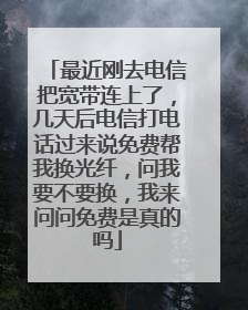 最近刚去电信把宽带连上了,几天后电信打电话过来说免费帮我换光纤,问我要不要换,我来问问免费是真的吗