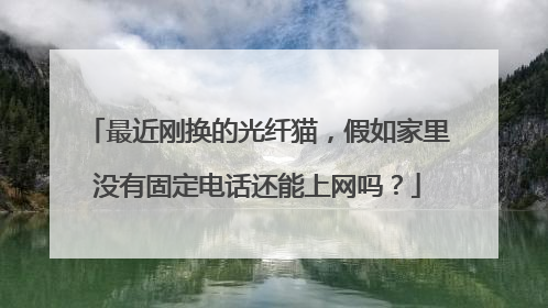 最近刚换的光纤猫，假如家里没有固定电话还能上网吗？