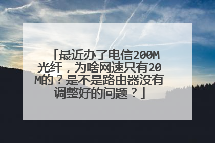 最近办了电信200M光纤，为啥网速只有20M的？是不是路由器没有调整好的问题？