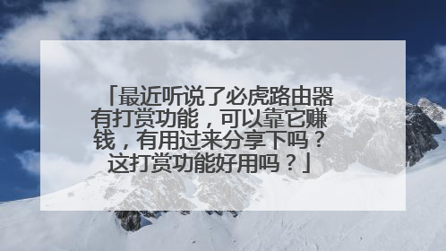 最近听说了必虎路由器有打赏功能,可以靠它赚钱,有用过来分享下吗?这打赏功能好用吗?