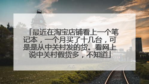 最近在淘宝店铺看上一个笔记本,一个月买了十几台,可是是从中关村发的货。看网上说中关村假货多,不知道