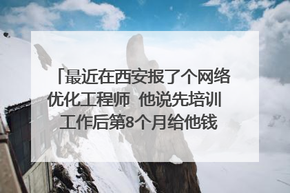 最近在西安报了个网络优化工程师 他说先培训 工作后第8个月给他钱一共是16000分期给 共18个月