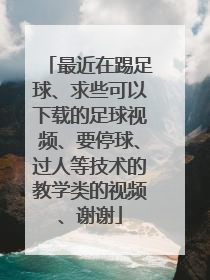 最近在踢足球、求些可以下载的足球视频、要停球、过人等技术的教学类的视频、谢谢