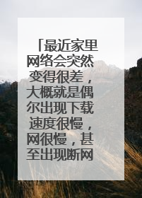 最近家里网络会突然变得很差，大概就是偶尔出现下载速度很慢，网很慢，甚至出现断网的情况？