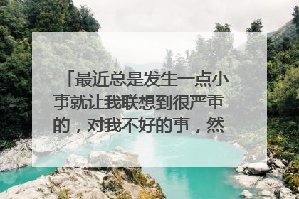 最近总是发生一点小事就让我联想到很严重的,对我不好的事,然后就开始心慌,出汗,恐惧,焦虑?