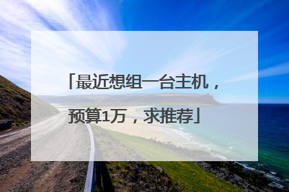 最近想组一台主机，预算1万，求推荐