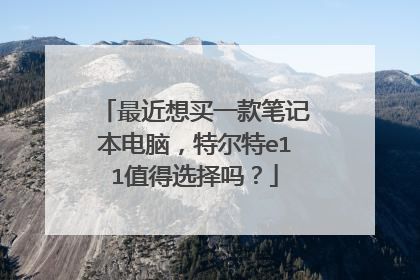 最近想买一款笔记本电脑，特尔特e11值得选择吗？