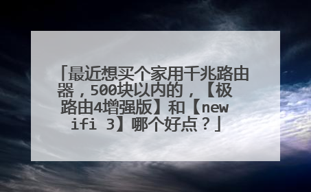 最近想买个家用千兆路由器，500块以内的，【极路由4增强版】和【newifi 3】哪个好点？