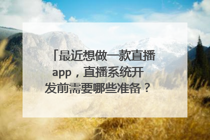 最近想做一款直播app,直播系统开发前需要哪些准备?具体有哪些流程?