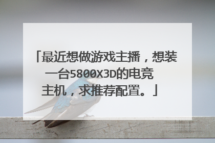 最近想做游戏主播,想装一台5800X3D的电竞主机,求推荐配置。