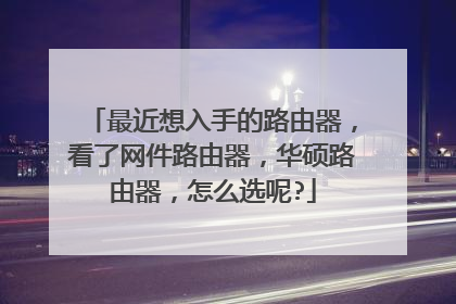 最近想入手的路由器，看了网件路由器，华硕路由器，怎么选呢?