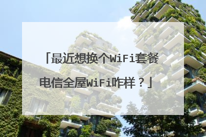 最近想换个WiFi套餐电信全屋WiFi咋样？
