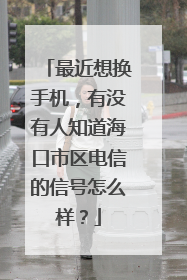 最近想换手机，有没有人知道海口市区电信的信号怎么样？