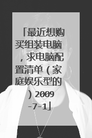 最近想购买组装电脑,求电脑配置清单(家庭娱乐型的)2009-7-1