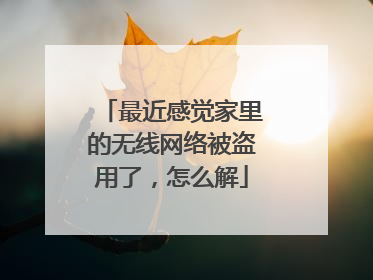 最近感觉家里的无线网络被盗用了,怎么解