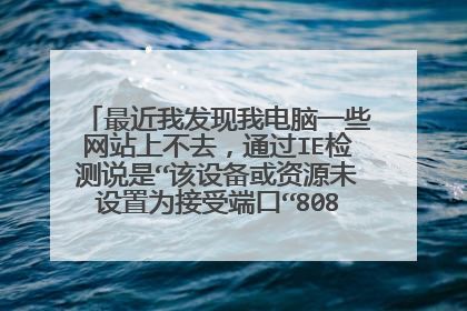 最近我发现我电脑一些网站上不去,通过IE检测说是“该设备或资源未设置为接受端口“8081”上的连接”