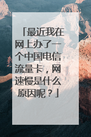 最近我在网上办了一个中国电信流量卡，网速慢是什么原因呢？