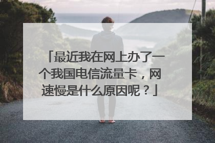 最近我在网上办了一个我国电信流量卡,网速慢是什么原因呢?
