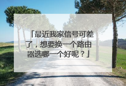 最近我家信号可差了，想要换一个路由器选哪一个好呢？