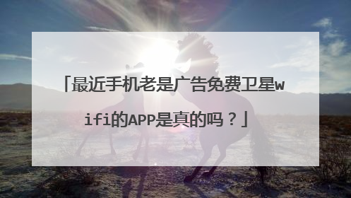 最近手机老是广告免费卫星wifi的APP是真的吗？