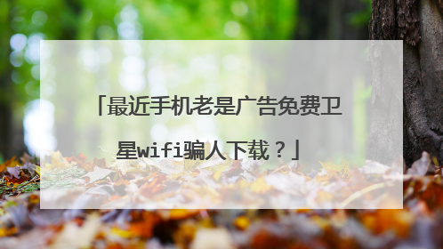 最近手机老是广告免费卫星wifi骗人下载?