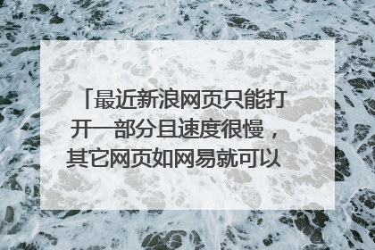 最近新浪网页只能打开一部分且速度很慢,其它网页如网易就可以完全打开且速度很快,请问解决办法。