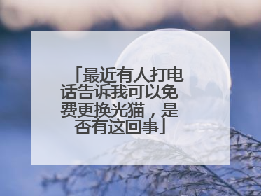最近有人打电话告诉我可以免费更换光猫，是否有这回事