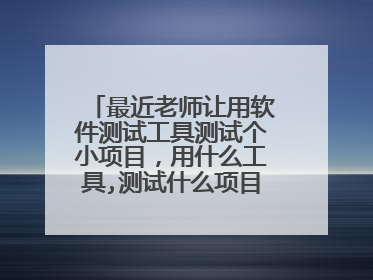 最近老师让用软件测试工具测试个小项目,用什么工具,测试什么项目,合适呢?