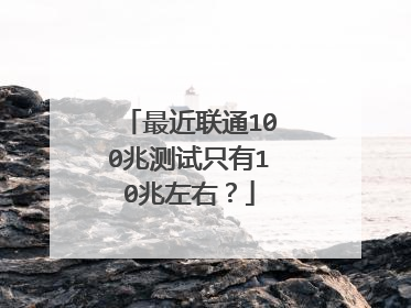 最近联通100兆测试只有10兆左右?