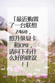 最近购置了一台联想Z460,想升级显卡和CPU,请问下有什么好的建议!