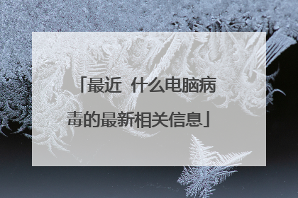 最近 什么电脑病毒的最新相关信息