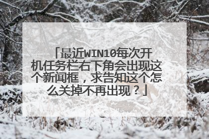 最近WIN10每次开机任务栏右下角会出现这个新闻框，求告知这个怎么关掉不再出现？