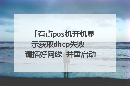 有点pos机开机显示获取dhcp失败 请插好网线 并重启动pos 是怎么回事