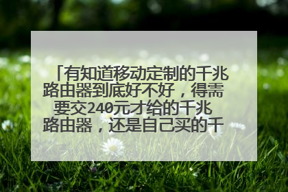 有知道移动定制的千兆路由器到底好不好,得需要交240元才给的千兆路由器,还是自己买的千兆好一些呢?